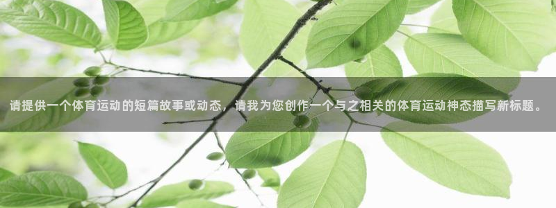 77体育app下载官网：请提供一个体育运动的短篇故事或动态，请我为您创作一个与之相关的体育运动神态描写新标题。