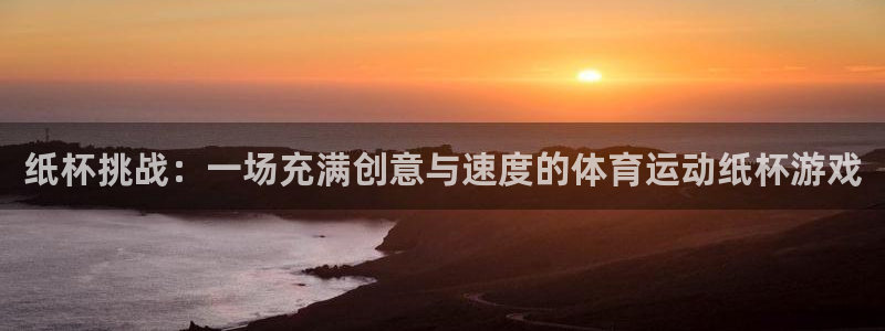 77体育app下载官网：纸杯挑战：一场充满创意与速度的体育运动纸杯游戏