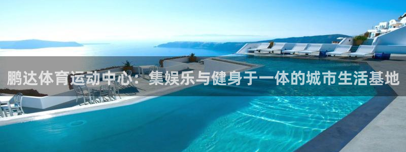 77体育官网：鹏达体育运动中心：集娱乐与健身于一体的城市生活基地