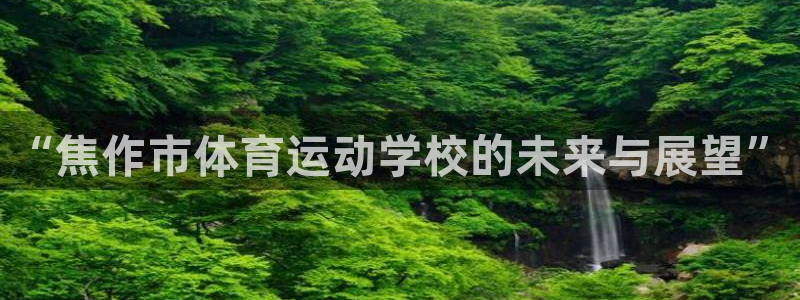 皇冠277体育：“焦作市体育运动学校的未来与展望”